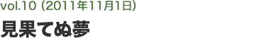 vol.10 見果てぬ夢