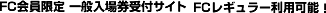 FC会員限定 一般入場券受付サイト FCレギュラー利用可能！