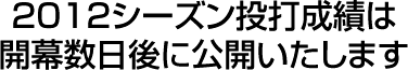 2012シーズン投打成績は開幕数日後に公開いたします