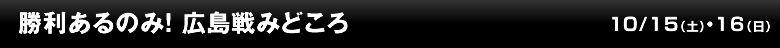 勝利あるのみ！ 広島戦みどころ