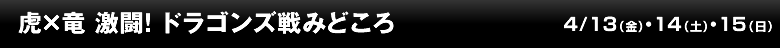 虎×竜 激闘！ ドラゴンズ戦みどころ