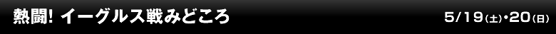 熱闘！ イーグルス戦みどころ