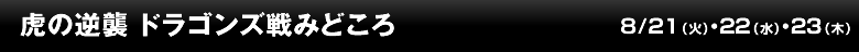 虎の逆襲 ドラゴンズ戦みどころ