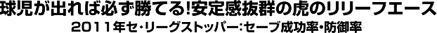 球児が出れば必ず勝てる！安定感抜群の虎のリリーフエース 2011年セ･リーグストッパー：セーブ成功率・防御率
