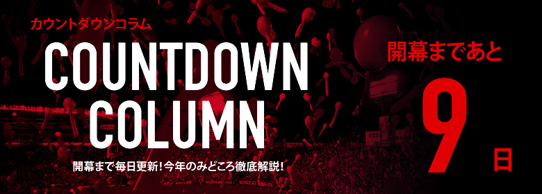 カウントダウンコラム [開幕まであと9日]