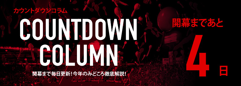 カウントダウンコラム [開幕まであと4日]