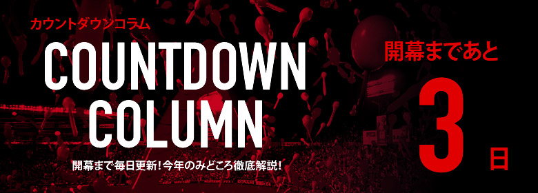 カウントダウンコラム [開幕まであと3日]