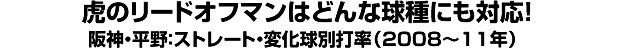 “虎のリードオフマンはどんな球種にも対応！ 阪神・平野：ストレート・変化球別打率（2008～11年）