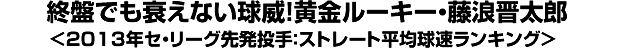 終盤でも衰えない球威！黄金ルーキー・藤浪晋太郎＜2013年セ・リーグ先発投手：ストレート平均球速ランキング＞
