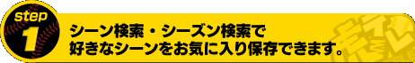 [STEP1] シーン検索・シーズン検索で好きなシーンをお気に入り保存出来ます。