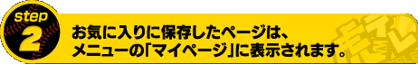 [STEP2] お気に入りに保存したページは、メニューの「マイページ」に表示されます。