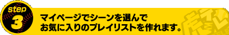[STEP3] マイページでシーンを選んで、お気に入りのプレイリストを作れます。