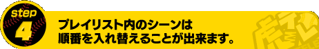 [STEP4] プレイリスト内のシーンは順番を入れ替えることが出来ます。