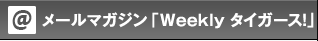 メールマガジン「Weekly タイガース！」