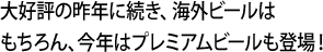 大好評の昨年に続き、海外ビールはもちろん、今年はプレミアムビールも登場！