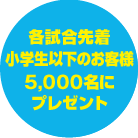 各試合先着小学生以下のお客様5,000名にプレゼント