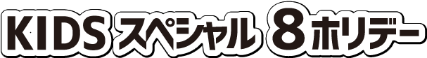 KIDSスペシャル8ホリデー