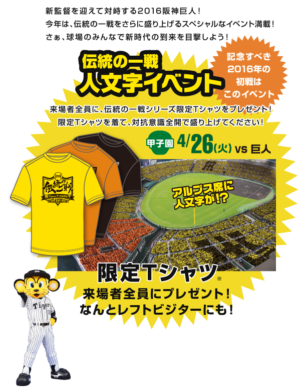 新監督を迎えて対峙する2016阪神巨人！今年は、伝統の一戦をさらに盛り上げるスペシャルなイベント満載！さぁ、球場のみんなで新時代の到来を目撃しよう！人文字イベント 限定Tシャツ 来場者全員にプレゼント！なんとレフトビジターにも！