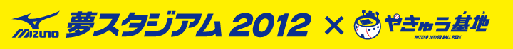 ミズノ夢スタジアム2012×やきゅう基地