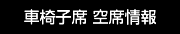 車椅子席 空席情報