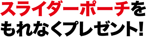 スライダーポーチをもれなくプレゼント！