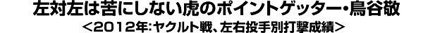 左対左は苦にしない虎のポイントゲッター・鳥谷敬＜2012年：ヤクルト戦、左右投手別打撃成績＞