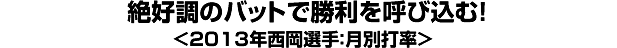 絶好調のバットで勝利を呼び込む！＜2013年西岡選手：月別打率＞