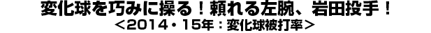 変化球を巧みに操る！頼れる左腕、岩田投手！＜2014・15年：変化球被打率＞