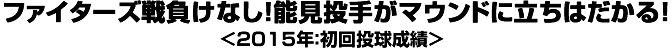 ファイターズ戦負けなし！能見投手がマウンドに立ちはだかる！＜2015年：初回投球成績＞