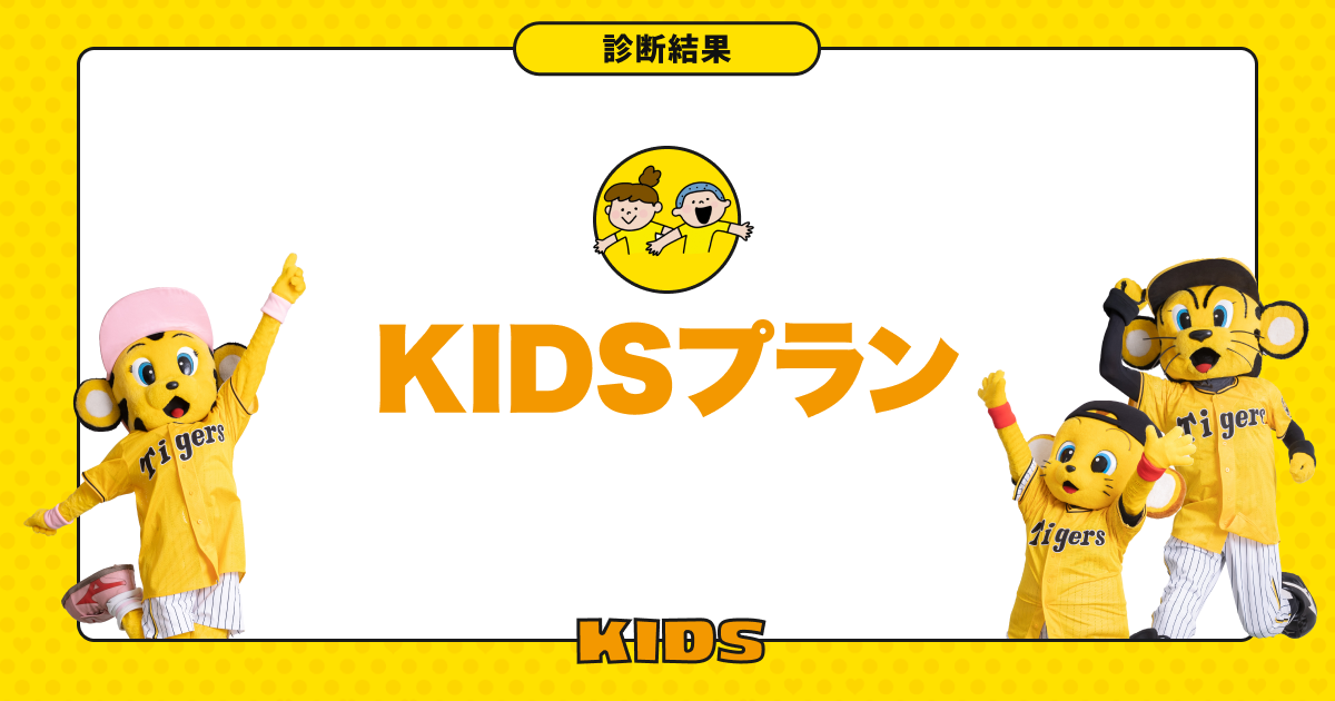 あなたにピッタリな公式ファンクラブプランは「KIDSプラン」です！｜阪神タイガース公式ファンクラブ プラン診断｜阪神タイガース公式サイト