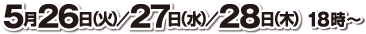 5月26日（火）／27日（水）／28日（木） 18時〜